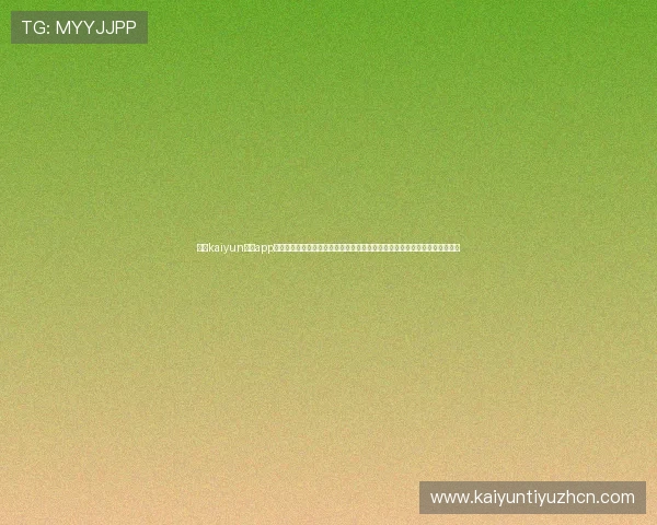 开云kaiyun体育app下载官网支持多种支付方式，快速充值提现，保障用户的资金安全与使用便利