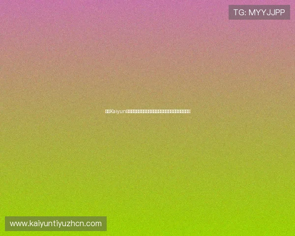 开云Kaiyun开户优惠活动盘点：世界杯期间专属福利助你尽享足球盛宴